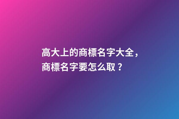 高大上的商標名字大全，商標名字要怎么??？